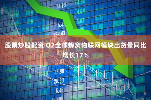 股票炒股配资 Q2全球蜂窝物联网模块出货量同比增长17%