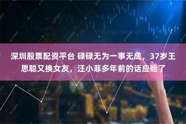 深圳股票配资平台 碌碌无为一事无成，37岁王思聪又换女友，汪小菲多年前的话应验了