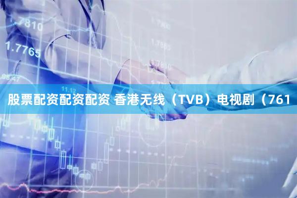 股票配资配资配资 香港无线（TVB）电视剧（761