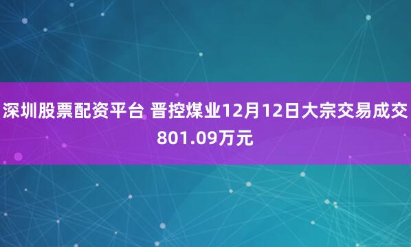 深圳股票配资平台 晋控煤业12月12日大宗交易成交801.09万元