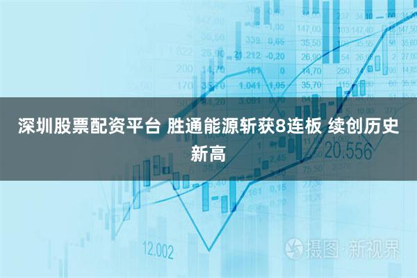 深圳股票配资平台 胜通能源斩获8连板 续创历史新高