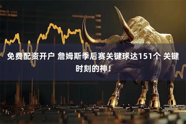 免费配资开户 詹姆斯季后赛关键球达151个 关键时刻的神！